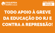 CAMPANHA: Todo apoio à greve da educação do RJ e contra a repressão!