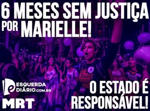 Confira o Dossiê: 6 meses sem justiça por Marielle Franco