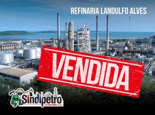 Sindipetro Bahia afirma: governo Temer vende 70% da primeira refinaria da Petrobras