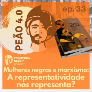 [PODCAST] 33 Peão 4.0 Mulheres Negras e Marxismo - A representatividade nos representa?